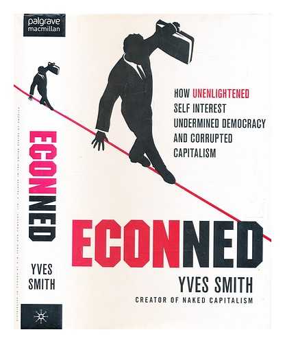 Smith, Yves - Econned : how unenlightened self interest undermined democracy and corrupted capitalism / Yves Smith