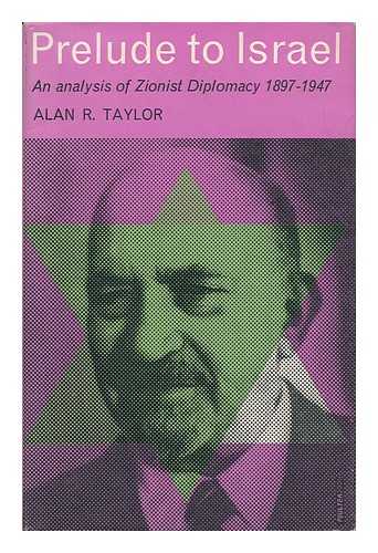 TAYLOR, ALAN R. - Prelude to Israel - an Analysis of Zionist Diplomacy 1897-1947
