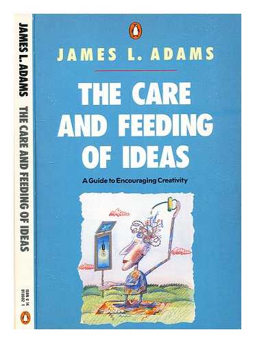 Adams, James L. - The care and feeding of ideas : a guide to encouraging creativity / James L. Adams. Guide to Encouraging Creativity