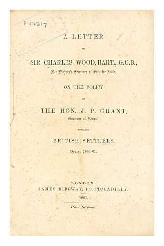 Eddis, Wm. U. (William U.) - A letter to Sir Charles Wood, Bart., G.C.B., Her Majesty's Secretary of State for India, on the policy of the Hon. J.P. Grant, Governor of Bengal, towards British settlers, during 1860-61