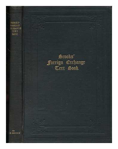 BROOKS, HOWARD K. - Brooks' Foreign Exchange Text Book - an Elementary Treatise on Foreign Exchange and the Monetary Systems of the World For the Instruction and Use of the Banker, Exporter, Importer, Tourist and Particularly for the Scholar and Student