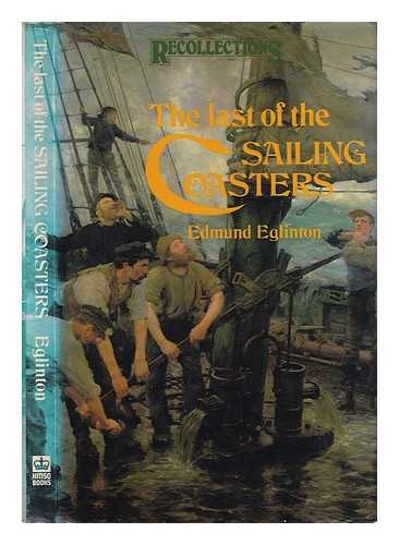 Eglinton, Edmund (1902-) - The last of the sailing coasters: reminiscences and observations of the days in the Severn trows, coasting ketches and schooners / Edmund Eglinton