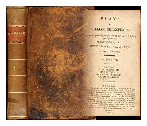Shakspeare, William. Steevens, George - The Plays of William Shakspeare, accurately printed from the text of the corrected copy left by the late George Steevens, Esq.: with glossarial notes: volume VI: containing King Richard III, King Henry VIII, Troilus and Cressida, Timon of Athens