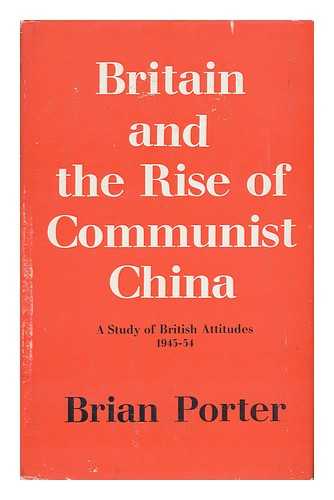 PORTER, BRIAN - Britain and the Rise of Communist China - a Study of British Attitudes 1945-54