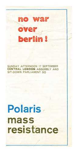 Committee of 100 (London, England) - No war over Berlin! : against Polaris mass resistance : Saturday afternoon 16 September Holy Loch mass sit-down to immobilize the base : Sunday afternoon 17 September central London assembly and sit-down Parliament Sq