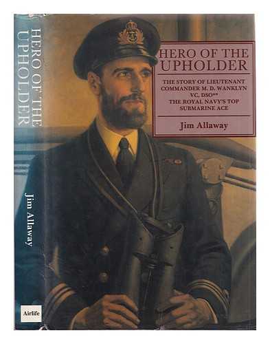 Allaway, Jim (1950-) - Hero of the Upholder : the story of Lieutenant Commander M. D. Wanklyn VC, DSO** / Jim Allaway