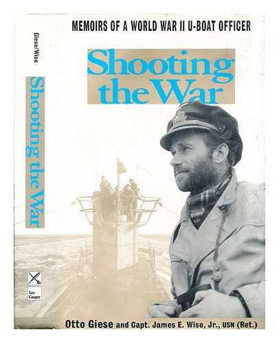 Giese, Otto (1914-) / Wise, James E. (1930-) - Shooting the war : the memoir and photographs of a U-Boat officer in World War II / Otto Giese and James E. Wise, Jr
