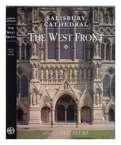 Ayers, Tim - Salisbury Cathedral: the west front : a history and study in conservation / edited by Tim Ayers