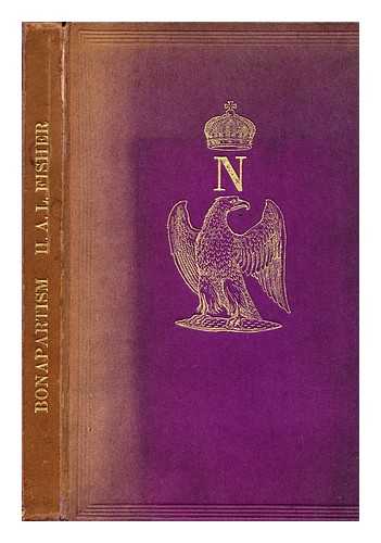 FISHER, ALBERT LAURENS (1865-1940) - Bonapartism; Six Lectures Delivered in the University of London, by H. A. L. Fisher  (Contents: I. the Bequest of the Revolution. --II. the Napoleonic State. --III. Napoleon and Europe. --IV. the Growth of a Legend. --V. the Rise of the Second Empire. --VI. the Downfall)