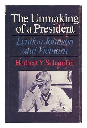 SCHANDLER, HERBERT Y. - The Unmaking of a President - Lyndon Johnson and Vietnam