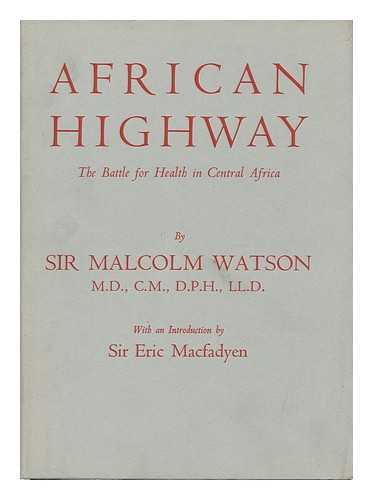 WATSON, SIR MALCOLM - African Highway. the Battle for Health in Central Africa