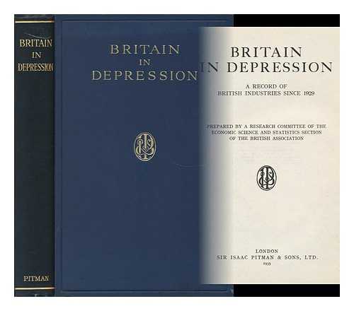 BRITISH ASSOCIATION FOR THE ADVANCEMENT OF SCIENCE. ECONOMIC SCIENCE AND STATISTICS SECTION - Britain in Depression: a Record of British Industries Since 1929, Prepared by a Research Committee of the Economic Science and Statistics Section of the British Association