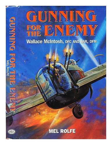 (Rolfe, Mel) - Gunning for the enemy: Wallace McIntosh, DFC and BAR, DFM / Mel Rolfe