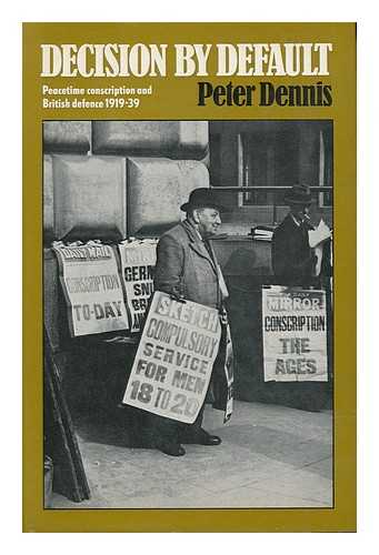 DENNIS, PETER (1945-) - Decision by Default - Peacetime Conscription and British Defence 1919-39