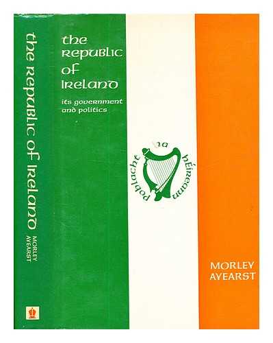 Ayearst, Morley - The Republic of Ireland: its government and politics