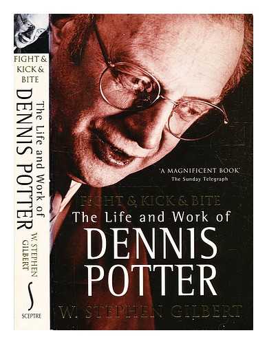 Gilbert, W. Stephen (1947-) - Fight and kick and bite: the life and work of Dennis Potter / W. Stephen Gilbert