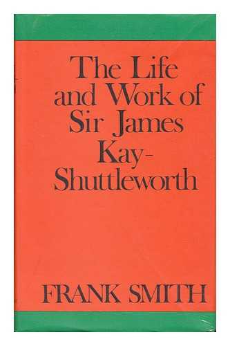 SMITH, FRANK - The Life and Works of Sir James Kay-Shuttleworth
