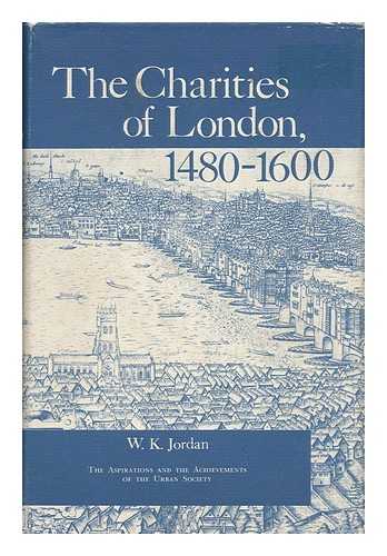 JORDAN, WILBUR KITCHENER (1902-) - The Charities of London, 1480-1660 : the Aspirations and the Achievements of the Urban Society