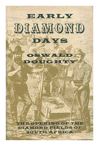 DOUGHTY, OSWALD - Early Diamond Days; the Opening of the Diamond Fields of South Africa