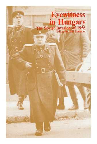 LOMMAX, BILL (EDITOR) - Eyewitness in Hungary : the Soviet Invasion of 1956 / Edited by Bill Lommax [I. E. Lomax]