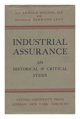 WILSON, ARNOLD TALBOT, SIR (1884-1940) - Industrial Assurance: an Historical and Critical Study, by Sir Arnold Wilson, M. P. , and Professor Hermann Levy, with a Preface by Sir Arnold Wilson