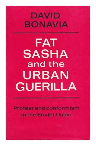 BONAVIA, DAVID (1940-) - Fat Sasha and the Urban Guerilla : Protest and Conformism in the Soviet Union