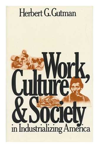 GUTMAN, HERBERT GEORGE - Work, Culture, and Society in Industrializing America : Essays in American Working-Class and Social History