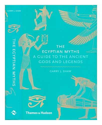 Shaw, Garry J. - The Egyptian myths : a guide to the ancient gods and legends / Garry J. Shaw
