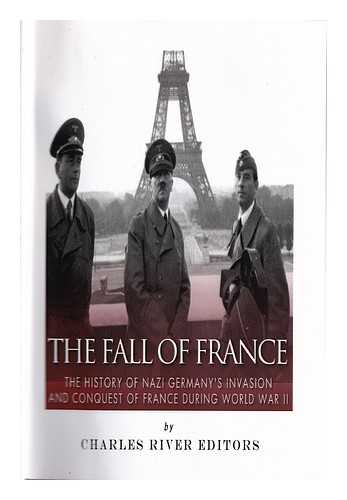 Charles River Editors - The Fall of France: The History of nazy Germany's Invasion and Conquest of France During World War II
