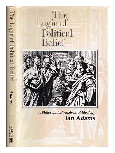 Adams, Ian (1943-) - The logic of political belief : a philosophical analysis of ideology / Ian Adams