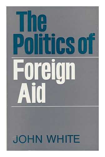 WHITE, JOHN ALEXANDER (1933-) - The Politics of Foreign Aid