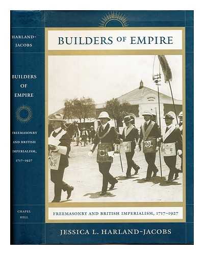 Harland-Jacobs, Jessica - Builders of empire : Freemasons and British imperialism, 1717-1927 / Jessica L. Harland-Jacobs