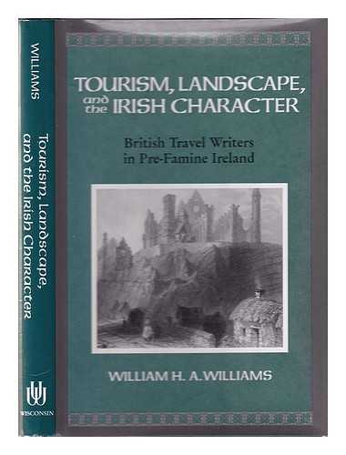 Williams, W. H. A - Tourism, landscape, and the Irish character: British travel writers in pre-famine Ireland / William H.A. Williams