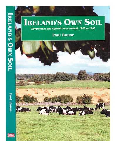 Rouse, Paul - Ireland's own soil : government and agriculture in Ireland, 1945-65 / Paul Rouse