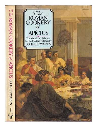 Edwards, John - The Roman cookery of Apicius / translated and adapted for the modern kitchen by John Edwards