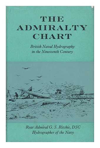 RITCHIE, REAR ADMIRAL G. S. , DSC - The Admiralty Chart - British Naval Hydrography in the Nineteenth Century