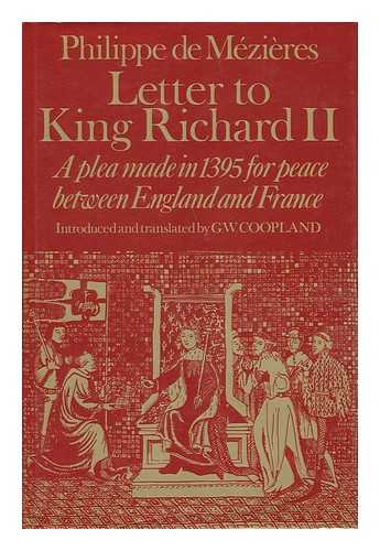 MEZIERES, PHILIPPE DE (1327? -1405). G. W. COOPLAND (TRANSL. ) - Letter to King Richard II : a Plea Made in 1395 for Peace between England and France / [By] Philippe De Mzières ; Original Text and English Version of Epistre Au Roi Richart Introduced and Translated by G. W. Coopland