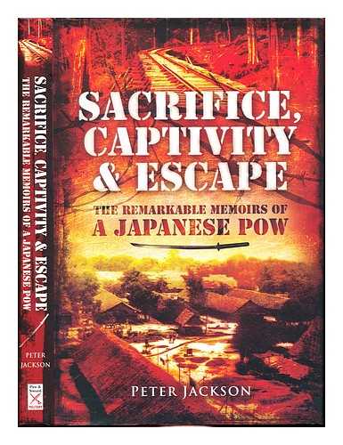 Jackson, Peter Richard (1919-) - Sacrifice, captivity and escape : the remarkable memoirs of a Japanese POW / Peter Jackson