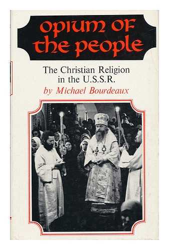 BOURDEAUX, MICHAEL - Opium of the People - the Christian Religion in the U. S. S. R.