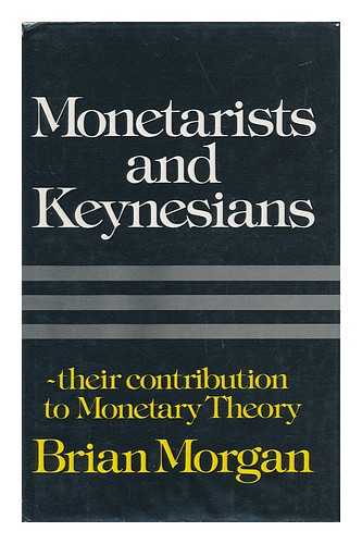 MORGAN, BRIAN (1947-) - Monetarists and Keynesians : Their Contribution to Monetary Theory / Brian Morgan