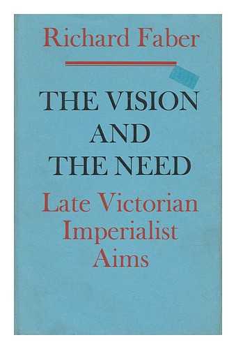FABER, RICHARD (1924-) - The Vision and the Need: Late Victorian Imperialist Aims