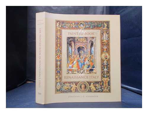 Alexander, J. J. G. (Jonathan James Graham) - The painted book in Renaissance Italy: 1450-1600 / Jonathan J.G. Alexander