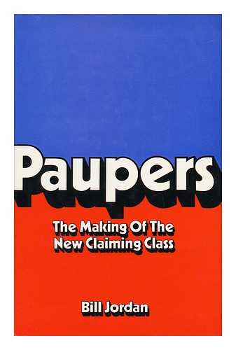 JORDAN, BILL - Paupers - the Making of the New Claiming Class