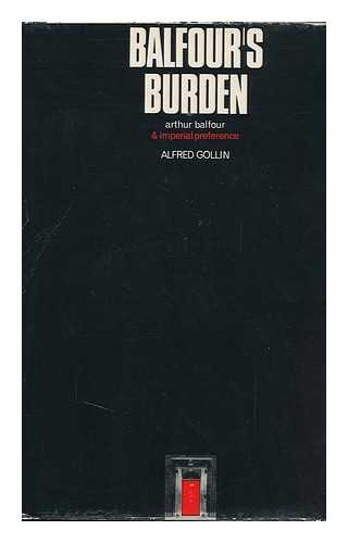 GOLLIN, A. M. (ALFRED M. ) - Balfour's Burden; Arthur Balfour and Imperial Preference