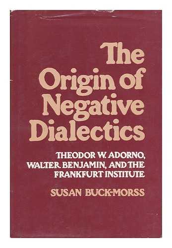 BUCK-MORSS, SUSAN - The Origin of Negative Dialectics : Theodor W. Adorno, Walter Benjamin and the Frankfurt Institute / Susan Buck-Morss
