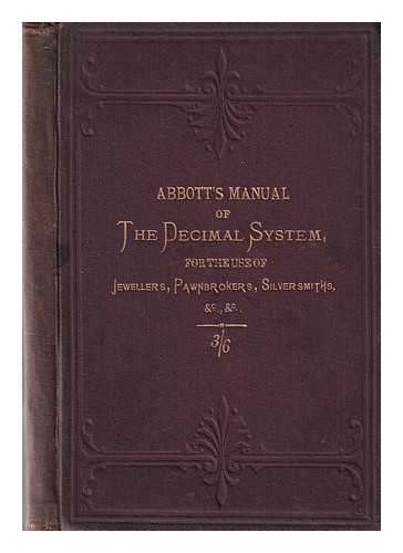 Abbott, W. J - A manual of the decimal system: for the use of jewellers, pawnbrokers, silversmiths & Co