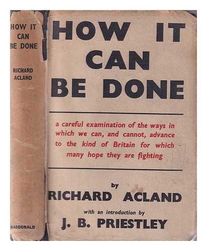 Acland, Richard Sir (1906-1990) - How it can be done: a careful examination of the ways in which we can, and cannot, advance to the kind of Britain for which many hope they are fighting / with a preface by J.B. Priestley
