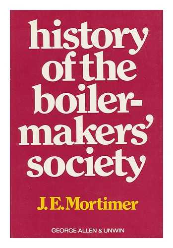 MORTIMER, JAMES EDWARD (1921-) - History of the Boiler-Makers' Society - Volume 1. 1834-1906