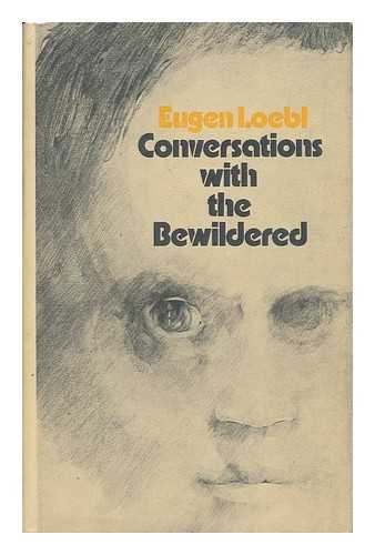 LOEBL, EUGEN (1907-) - Conversations with the Bewildered / Translated from the German by George Gretton