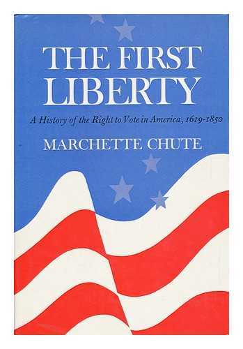 CHUTE, MARCHETTE GAYLORD (1909-) - The First Liberty : a History of the Right to Vote in America, 1619-1850